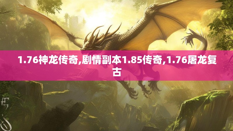 1.76神龙传奇,剧情副本1.85传奇,1.76屠龙复古