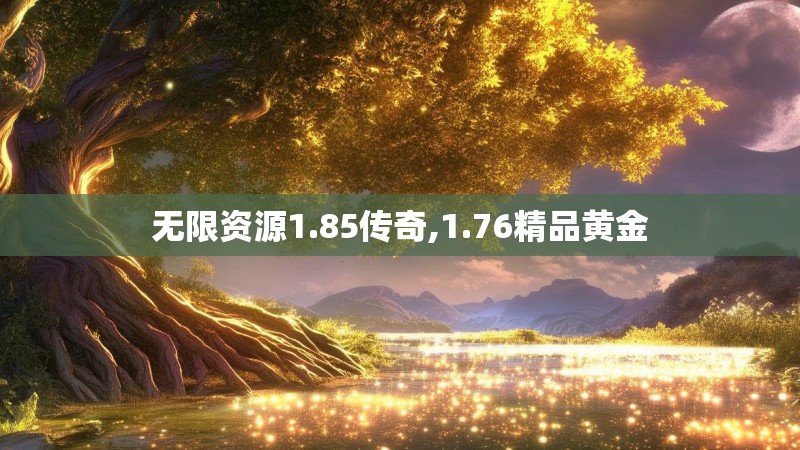 无限资源1.85传奇,1.76精品黄金