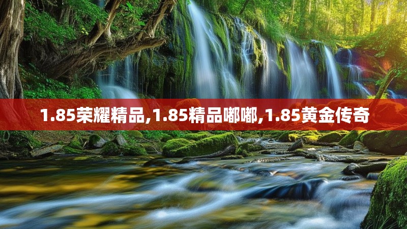 1.85荣耀精品,1.85精品嘟嘟,1.85黄金传奇
