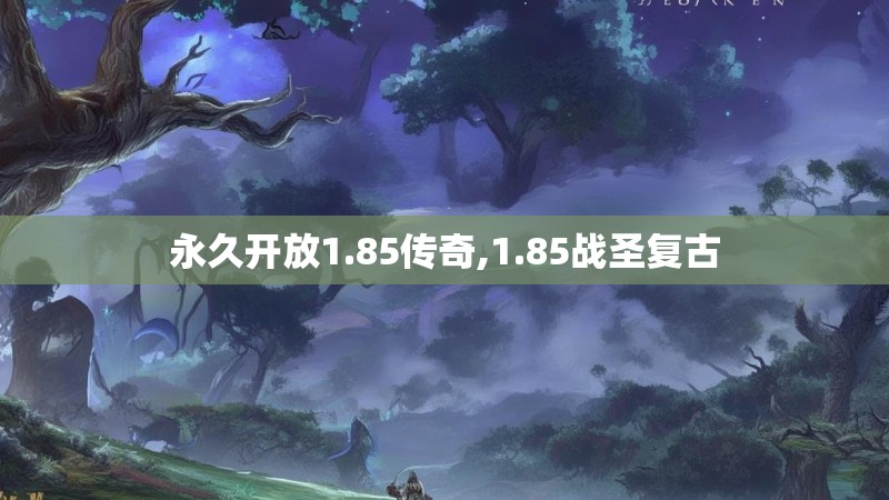 永久开放1.85传奇,1.85战圣复古