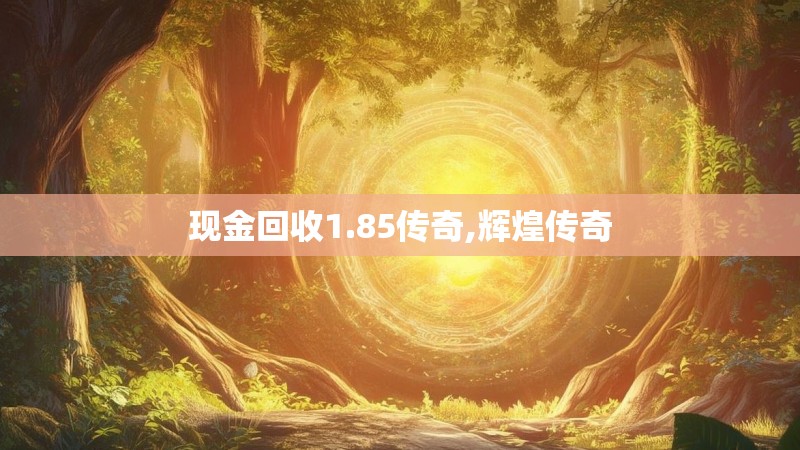 现金回收1.85传奇,辉煌传奇