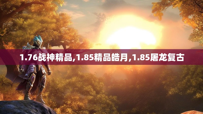 1.76战神精品,1.85精品皓月,1.85屠龙复古