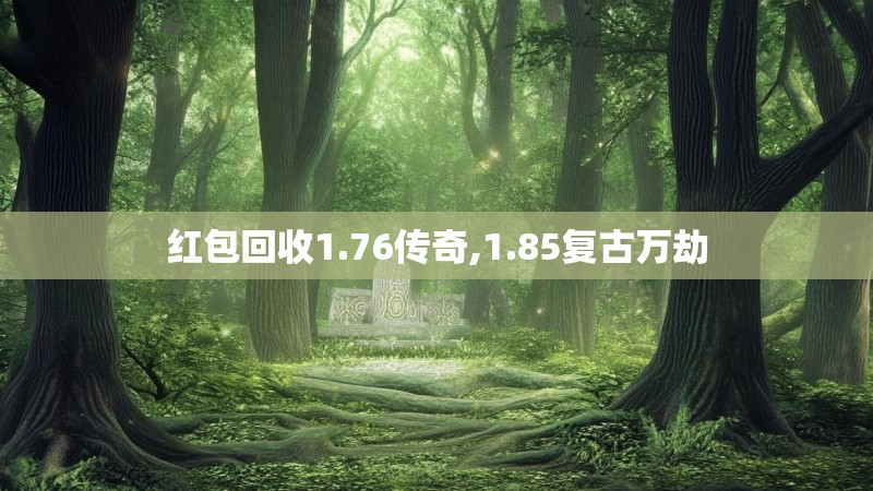 红包回收1.76传奇,1.85复古万劫
