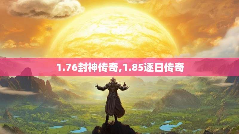 1.76封神传奇,1.85逐日传奇