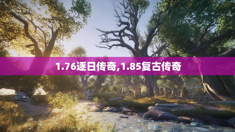 1.76逐日传奇,1.85复古传奇