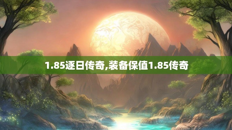 1.85逐日传奇,装备保值1.85传奇