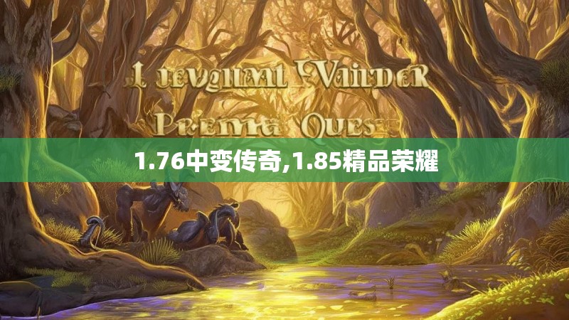 1.76中变传奇,1.85精品荣耀 1.76中变传奇,1.85精品荣耀