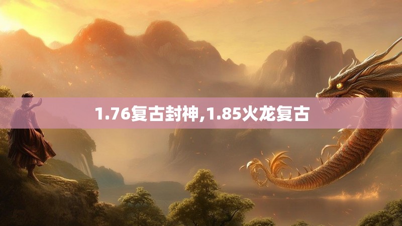 1.76复古封神,1.85火龙复古