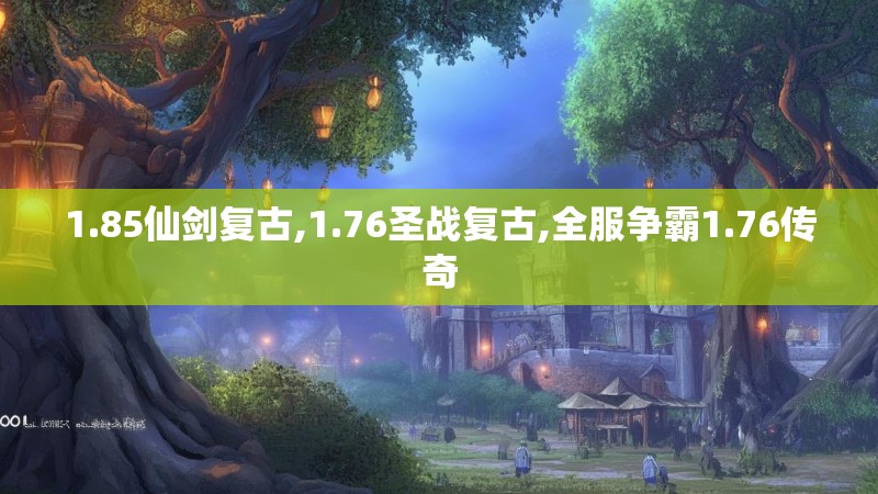 1.85仙剑复古,1.76圣战复古,全服争霸1.76传奇 1.85仙剑复古,1.76圣战复古,全服争霸1.76传奇