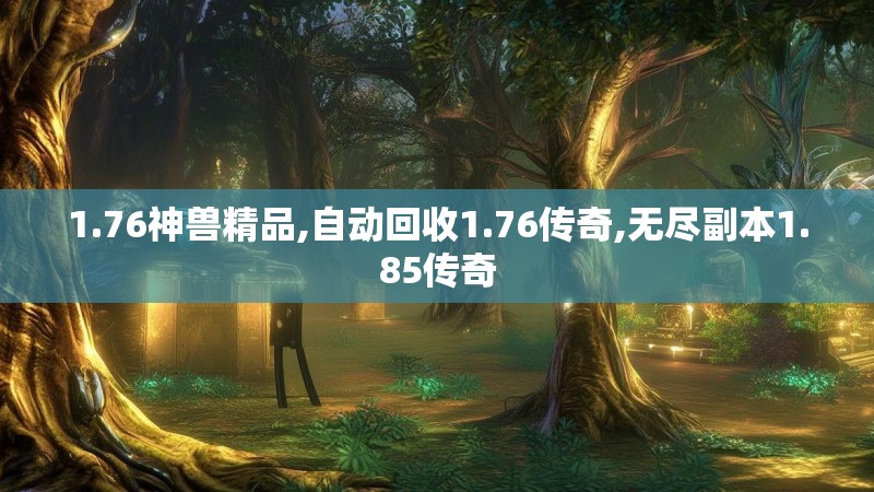 1.76神兽精品,自动回收1.76传奇,无尽副本1.85传奇