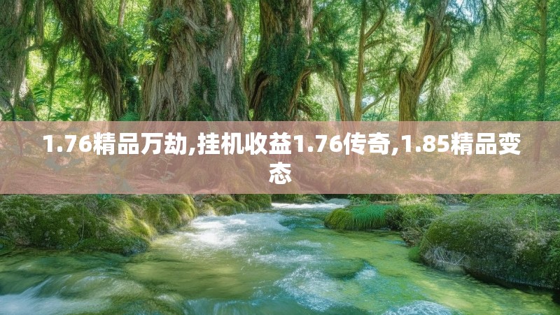 1.76精品万劫,挂机收益1.76传奇,1.85精品变态 1.76精品万劫,挂机收益1.76传奇,1.85精品变态