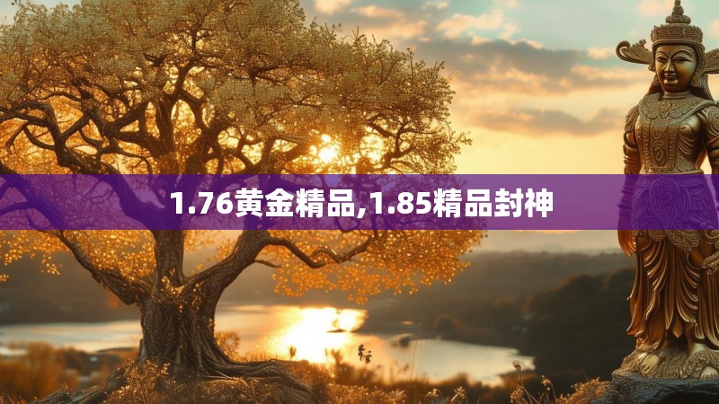 1.76黄金精品,1.85精品封神 1.76黄金精品,1.85精品封神