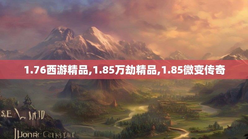 1.76西游精品,1.85万劫精品,1.85微变传奇