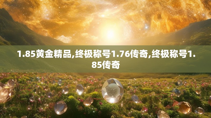 1.85黄金精品,终极称号1.76传奇,终极称号1.85传奇
