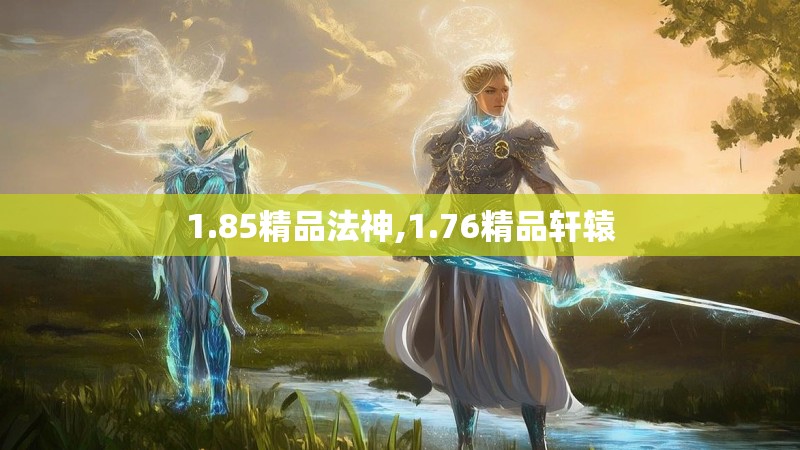 1.85精品法神,1.76精品轩辕 1.85精品法神,1.76精品轩辕