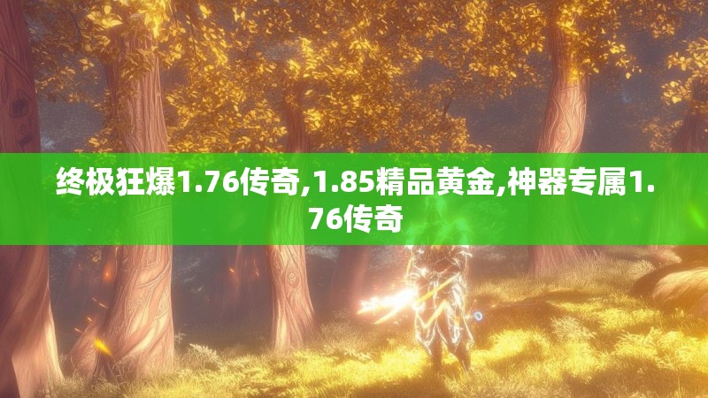 终极狂爆1.76传奇,1.85精品黄金,神器专属1.76传奇