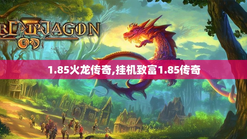 1.85火龙传奇,挂机致富1.85传奇