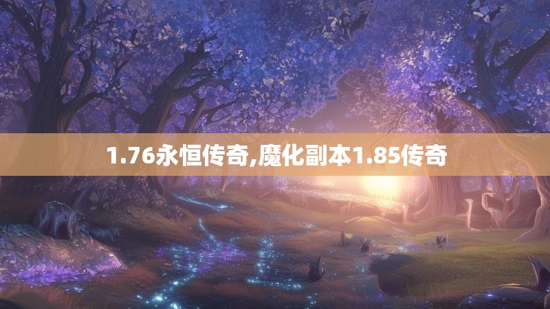 1.76永恒传奇,魔化副本1.85传奇 1.76永恒传奇,魔化副本1.85传奇