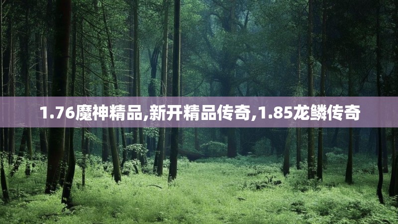1.76魔神精品,新开精品传奇,1.85龙鳞传奇