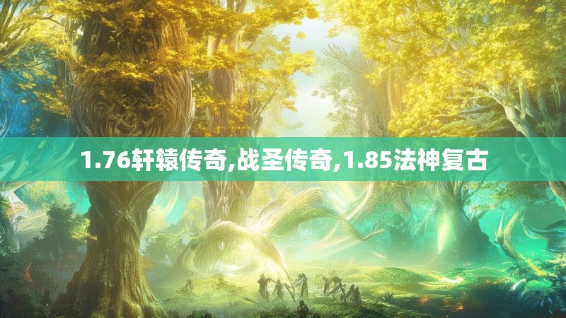 1.76轩辕传奇,战圣传奇,1.85法神复古