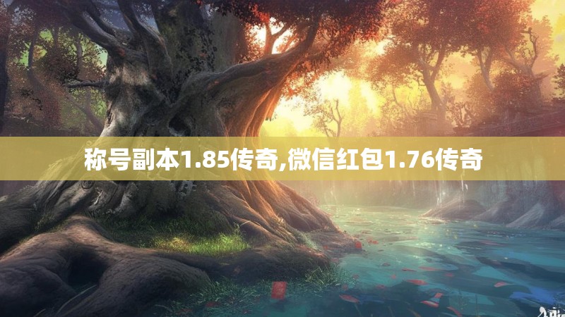 称号副本1.85传奇,微信红包1.76传奇