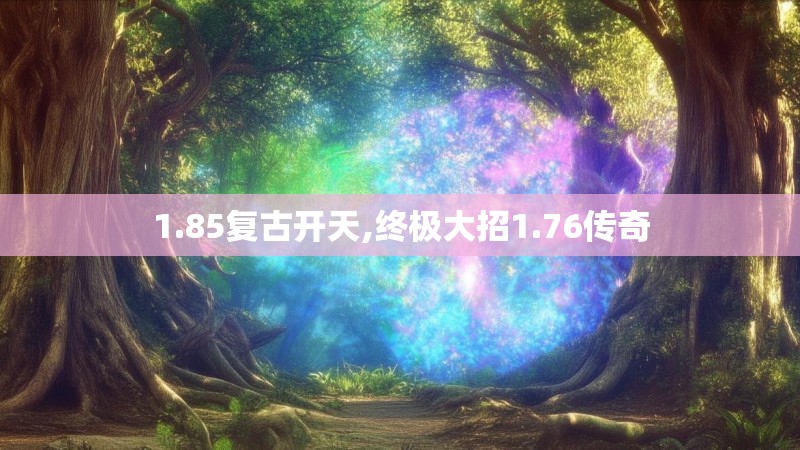 1.85复古开天,终极大招1.76传奇
