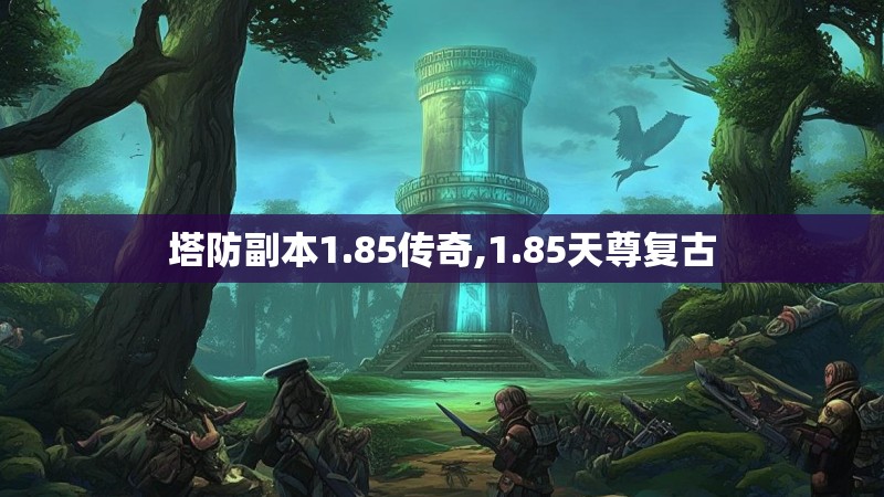 塔防副本1.85传奇,1.85天尊复古 塔防副本1.85传奇,1.85天尊复古