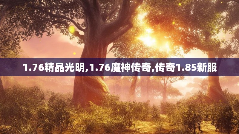 1.76精品光明,1.76魔神传奇,传奇1.85新服