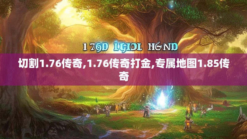 切割1.76传奇,1.76传奇打金,专属地图1.85传奇 切割1.76传奇,1.76传奇打金,专属地图1.85传奇