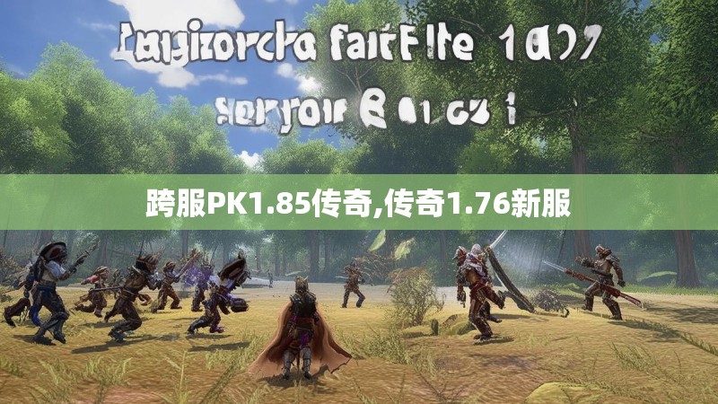 跨服PK1.85传奇,传奇1.76新服