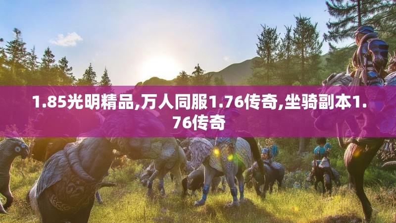 1.85光明精品,万人同服1.76传奇,坐骑副本1.76传奇