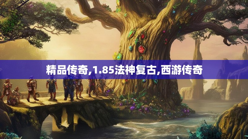 精品传奇,1.85法神复古,西游传奇 精品传奇,1.85法神复古,西游传奇