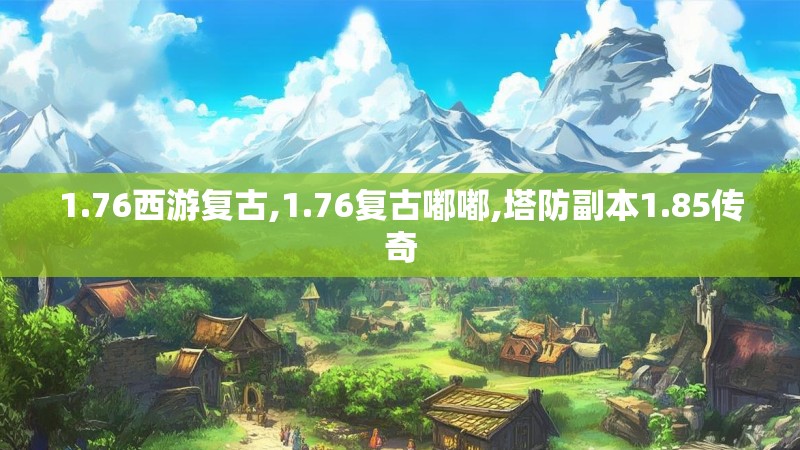 1.76西游复古,1.76复古嘟嘟,塔防副本1.85传奇 1.76西游复古,1.76复古嘟嘟,塔防副本1.85传奇