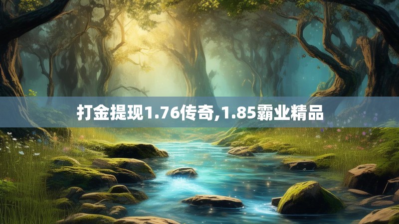 打金提现1.76传奇,1.85霸业精品 打金提现1.76传奇,1.85霸业精品