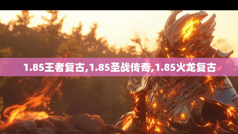 1.85王者复古,1.85圣战传奇,1.85火龙复古 1.85王者复古,1.85圣战传奇,1.85火龙复古