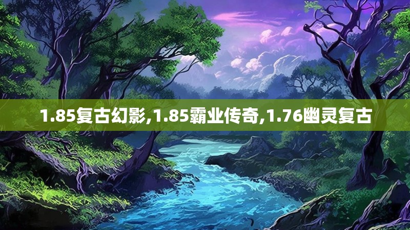 1.85复古幻影,1.85霸业传奇,1.76幽灵复古