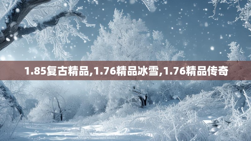 1.85复古精品,1.76精品冰雪,1.76精品传奇