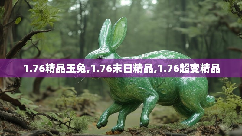 1.76精品玉兔,1.76末日精品,1.76超变精品 1.76精品玉兔,1.76末日精品,1.76超变精品