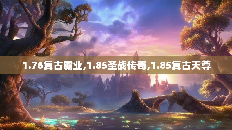 1.76复古霸业,1.85圣战传奇,1.85复古天尊