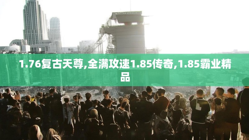1.76复古天尊,全满攻速1.85传奇,1.85霸业精品