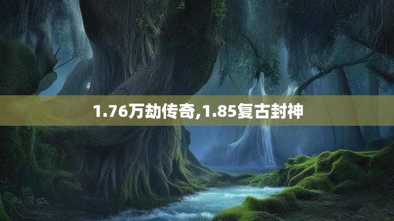 1.76万劫传奇,1.85复古封神