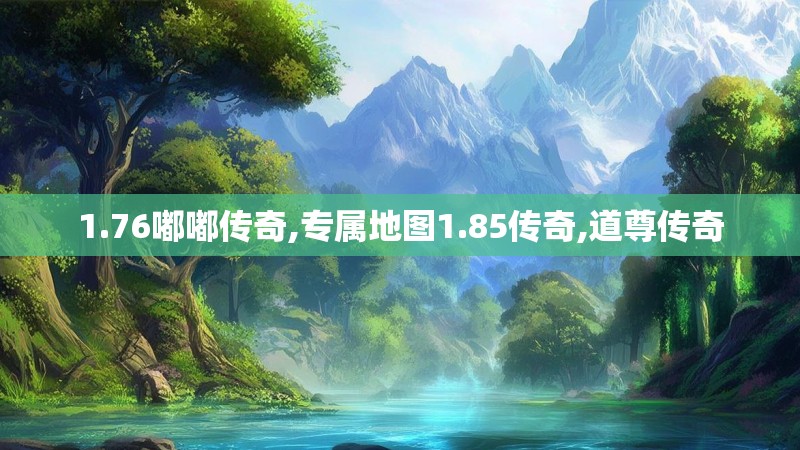 1.76嘟嘟传奇,专属地图1.85传奇,道尊传奇
