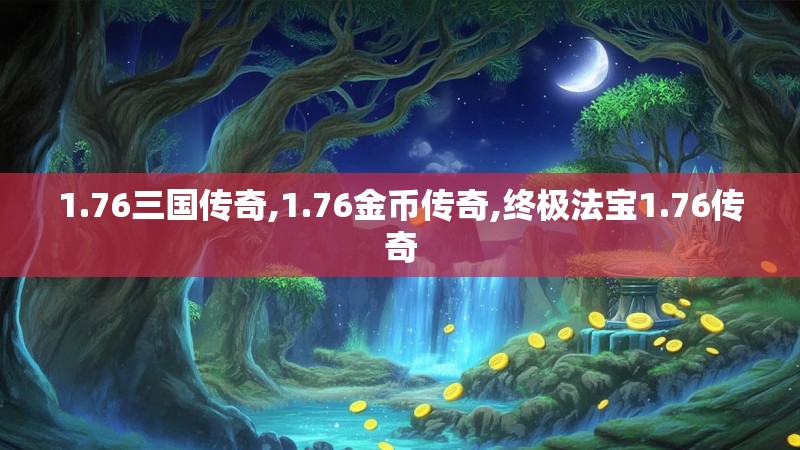 1.76三国传奇,1.76金币传奇,终极法宝1.76传奇 1.76三国传奇,1.76金币传奇,终极法宝1.76传奇