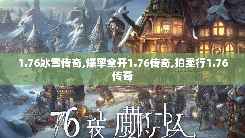 1.76冰雪传奇,爆率全开1.76传奇,拍卖行1.76传奇