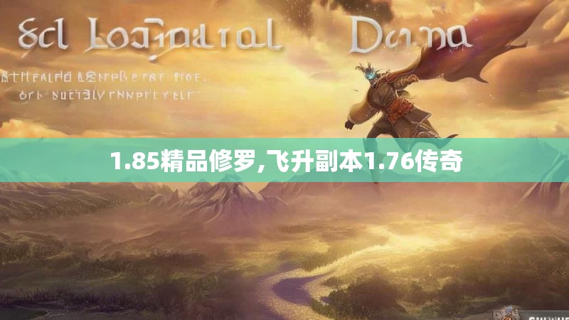 1.85精品修罗,飞升副本1.76传奇 1.85精品修罗,飞升副本1.76传奇