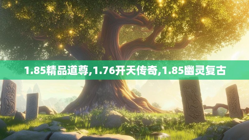 1.85精品道尊,1.76开天传奇,1.85幽灵复古
