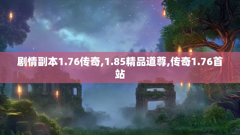 剧情副本1.76传奇,1.85精品道尊,传奇1.76首站