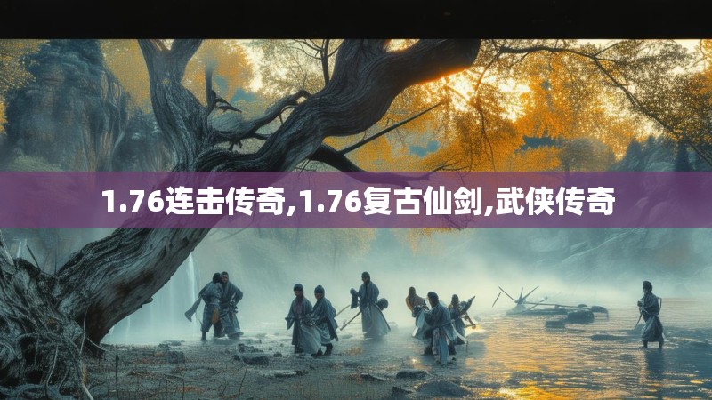 1.76连击传奇,1.76复古仙剑,武侠传奇 1.76连击传奇,1.76复古仙剑,武侠传奇