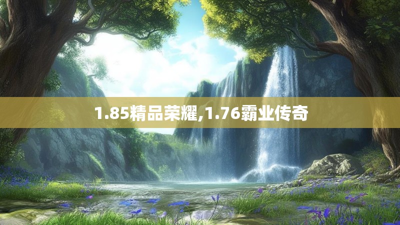 1.85精品荣耀,1.76霸业传奇