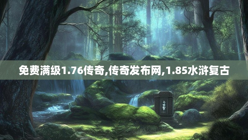 免费满级1.76传奇,传奇发布网,1.85水浒复古